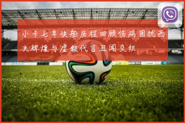小卡七年快船历程回顾伤病困扰西决辉煌与虚假代言丑闻交织