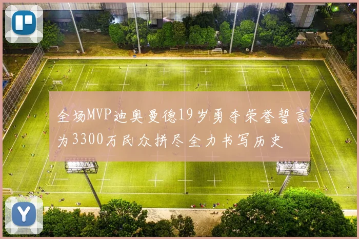 全场MVP迪奥曼德19岁勇夺荣誉誓言为3300万民众拼尽全力书写历史